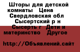 Шторы для детской комнаты › Цена ­ 500 - Свердловская обл., Сысертский р-н, Сысерть г. Дети и материнство » Другое   